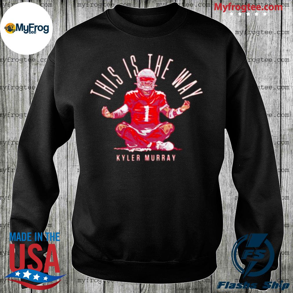 Kyler murray this is the way shirt, hoodie, sweater and long sleeve