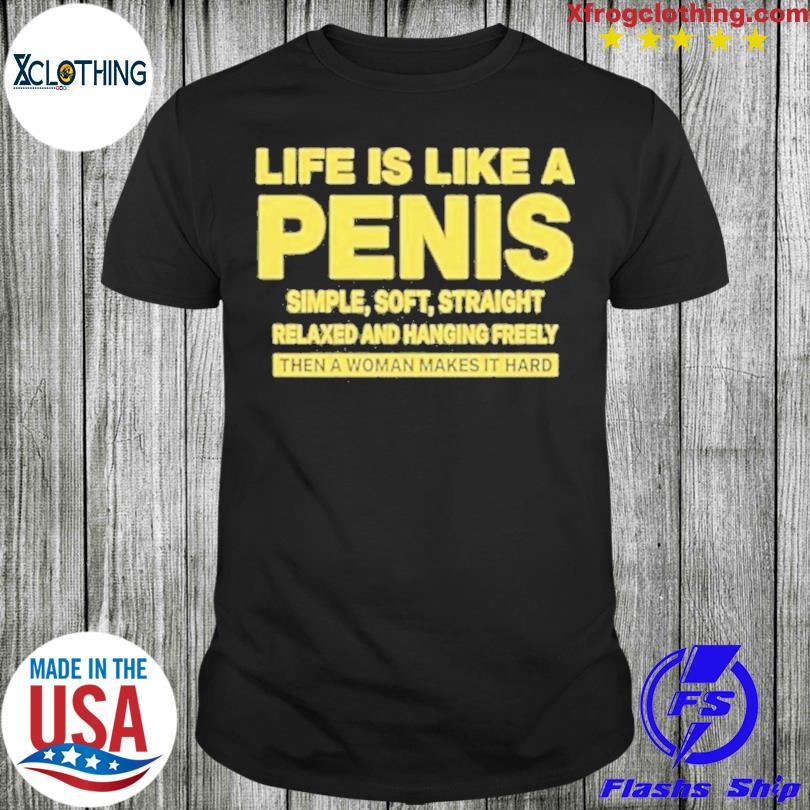 Life Is Like A Penis simple soft straight relaxed and hanging freely shirt