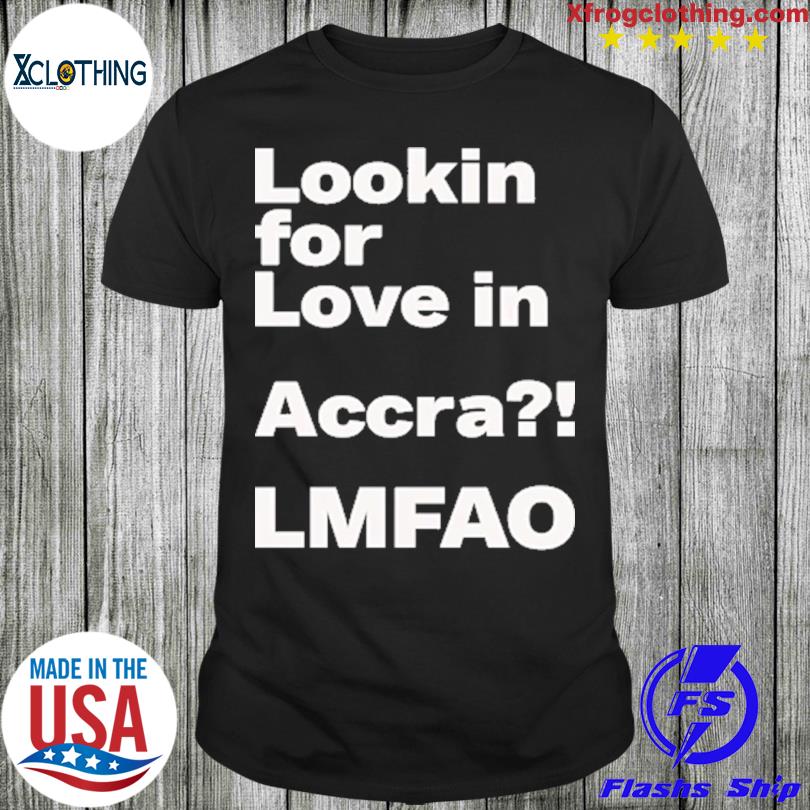 Looking For Love In Accra Lmfao Shirt