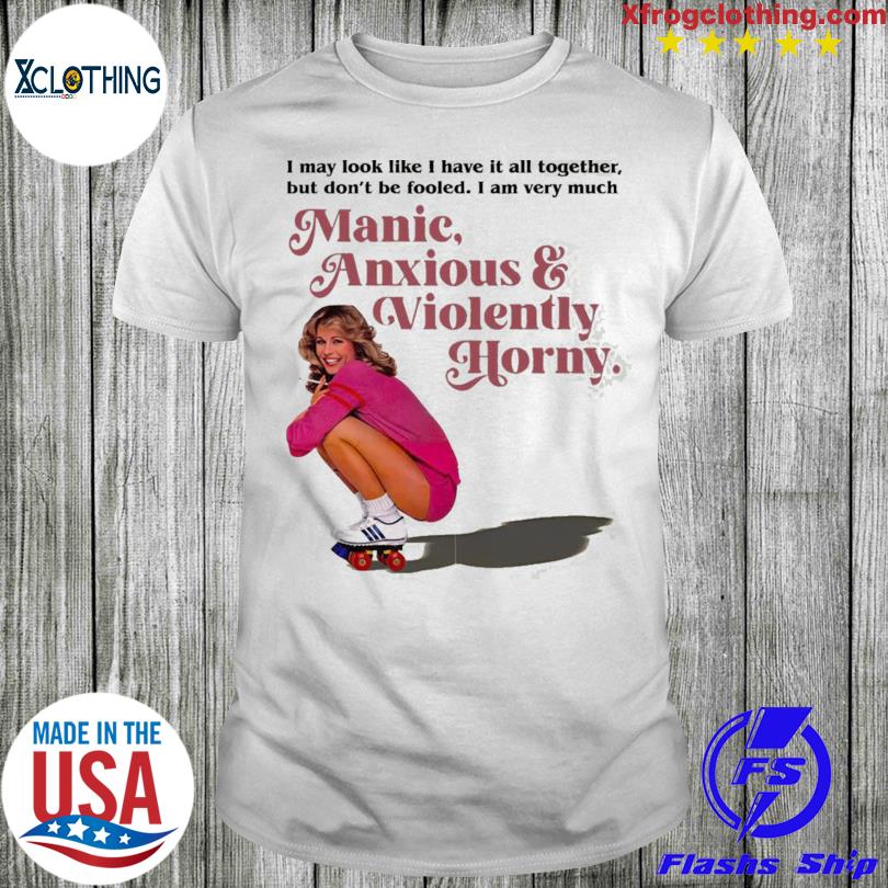 Manic Anxious Violently Horny shirt