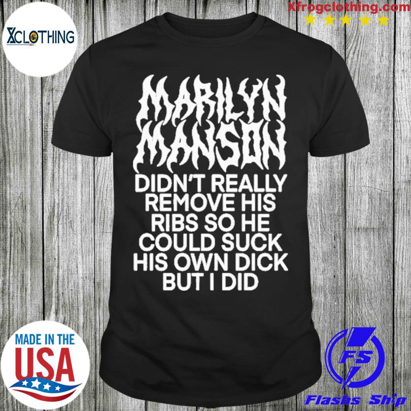 Marilyn Manson Didn’t Really Remove His Ribs So He Could Suck His Own Dick But I Did T-Shirt