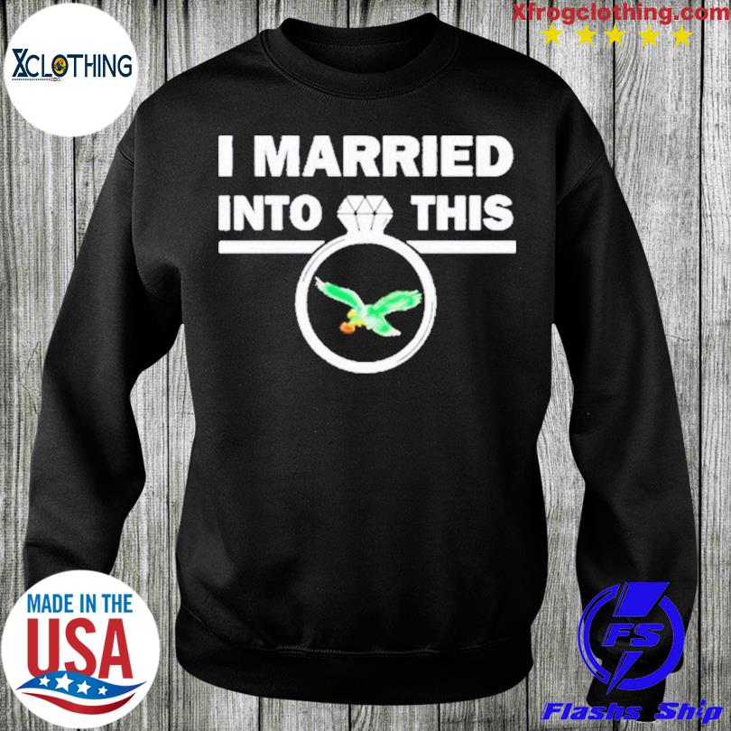 Married Into This Philadelphia Eagles Tee Shirt, hoodie, sweater and long  sleeve