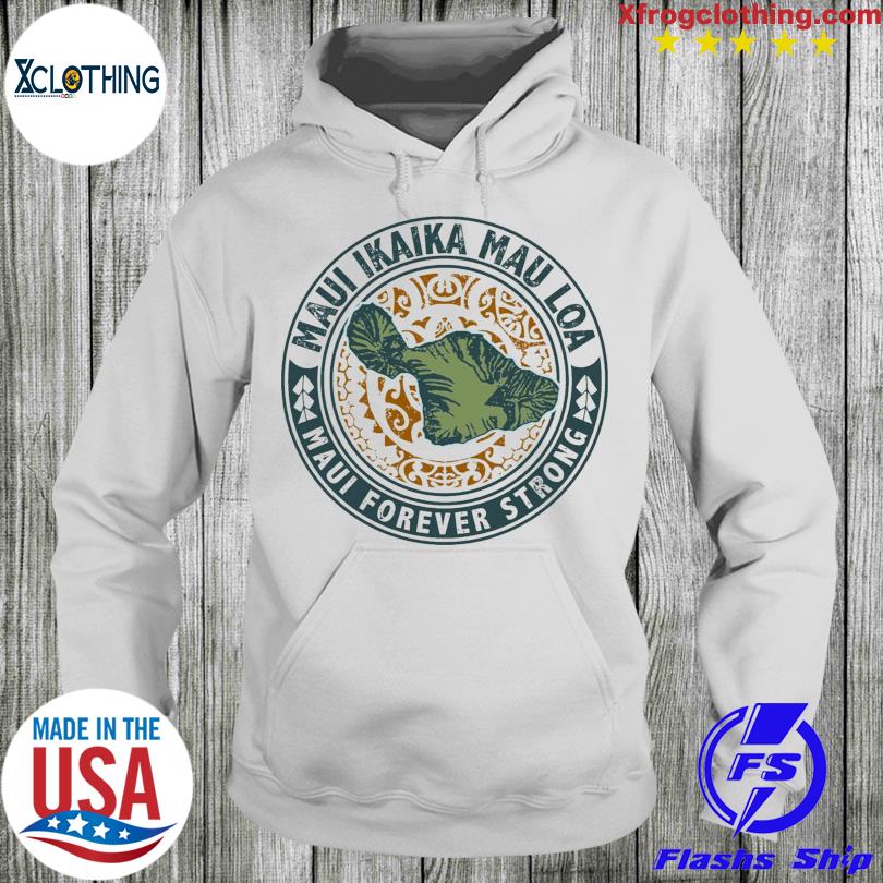 Maui Forever Strong Shirt, hoodie, sweater, long sleeve and tank top