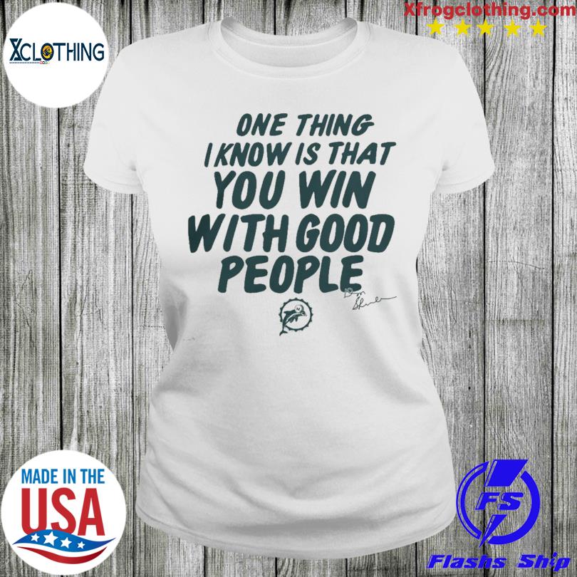 Miami Dolphins Store Miami Dolphins One Thing I Know Is That You Win With  Good People Signature T-Shirt, hoodie, sweater and long sleeve