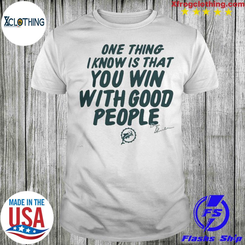 Miami Dolphins Store Miami Dolphins One Thing I Know Is That You Win With  Good People Signature T-Shirt, hoodie, sweater and long sleeve