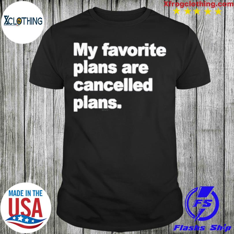 My Favorite Plans Are Cancelled Plans shirt