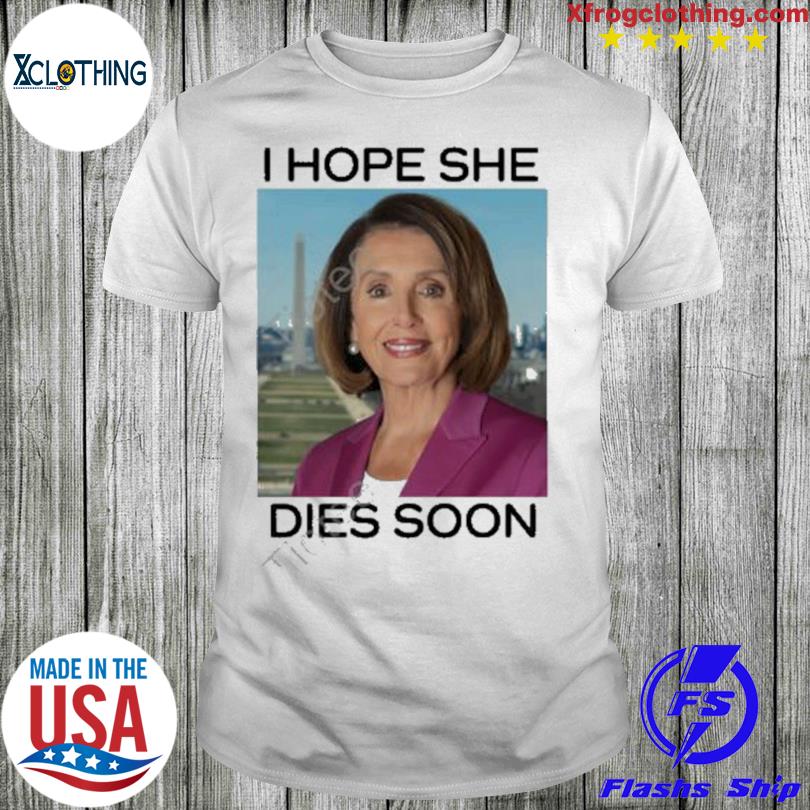 Nancy Pelosi I Hope She Dies Soon Hoodie Post America shirt