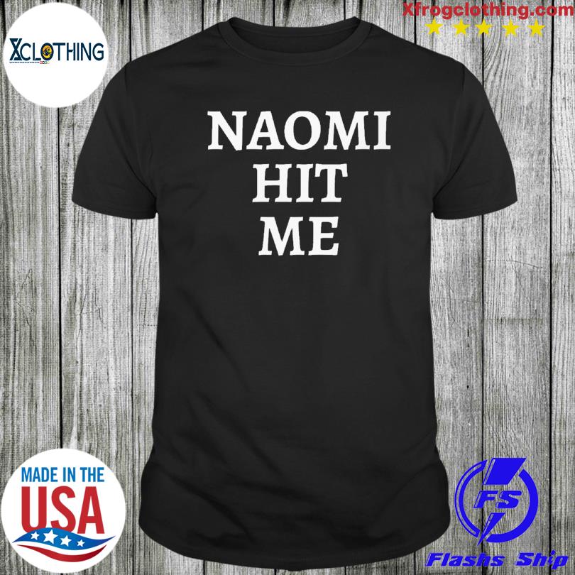 naomi hit me and i loved it shirt