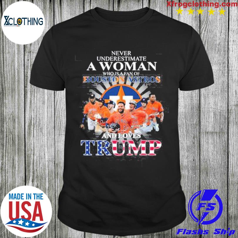 Never Underestimate A Woman Who Is A Fan Of Houston Astros And Loves Trump  Shirt, hoodie, sweater, long sleeve and tank top