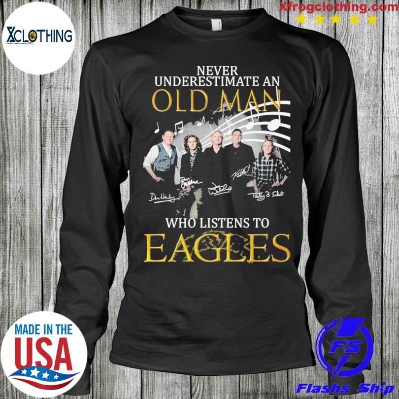 Official never Underestimate An Old Man Who Listen To Eagles T-Shirt,  hoodie, sweater, long sleeve and tank top