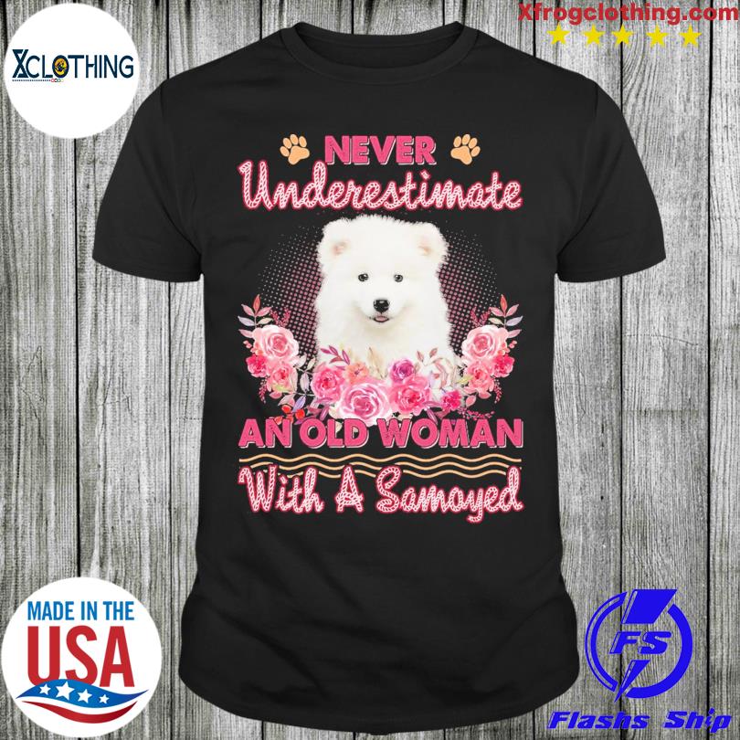 Never underestimate an old woman with a Samoyed Flower shirt