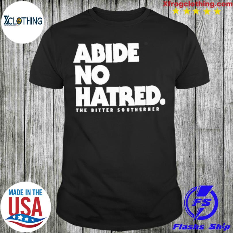 New Abide No Hatred The Bitter Southerner Shirt