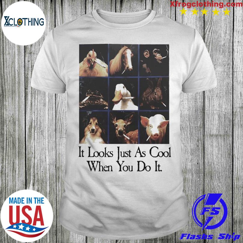 New Animals Smoking It Looks Just As Cool When You Do It Shirt