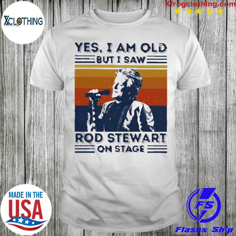 New Funny Sir Rod Stewart Yes I Am Old But I Saw Rob Stewart On Stage Vintage Retro Shirt