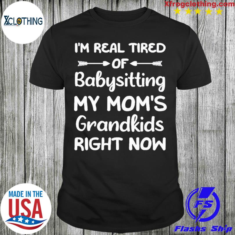 New Funny Words I’m Real Tired Of Babysitting My Mom’s Grandkids Right Now Mom Shirt