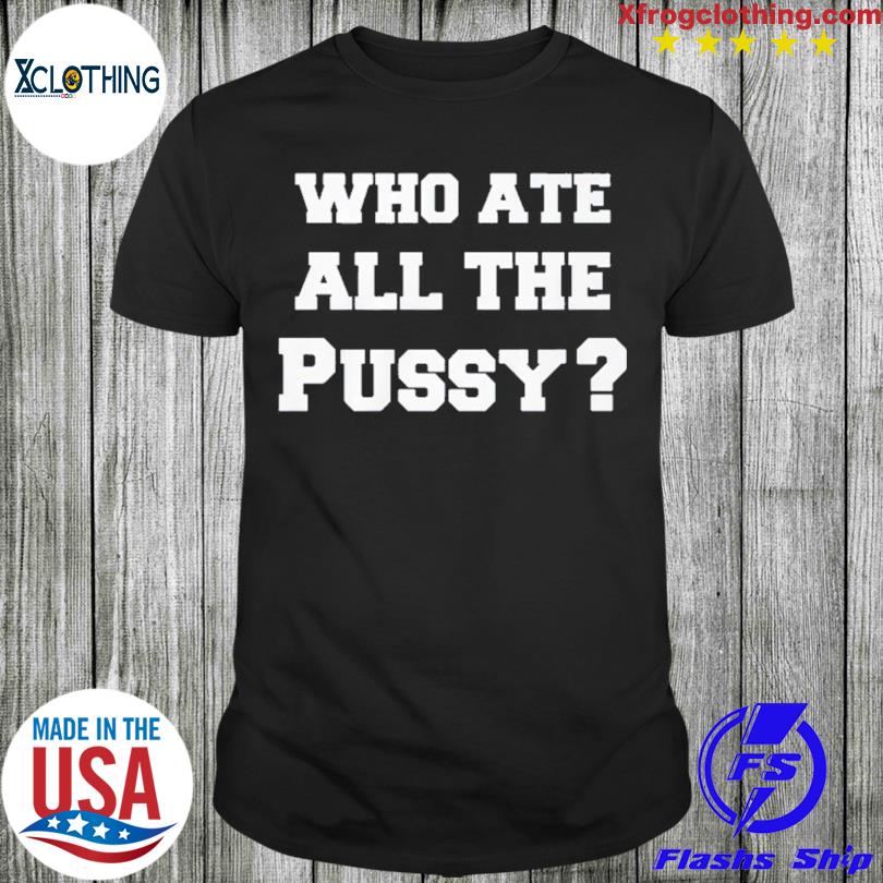 New Who Ate All The Pussy T-shirt