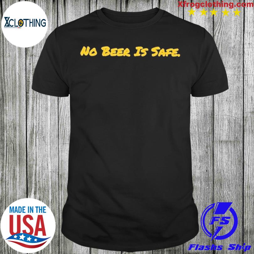 No beer is safe shirt