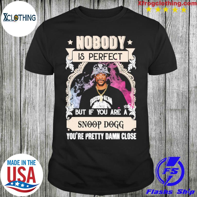 Nobody is perfect but if you are a Snoop Dogg you're pretty damn close shirt
