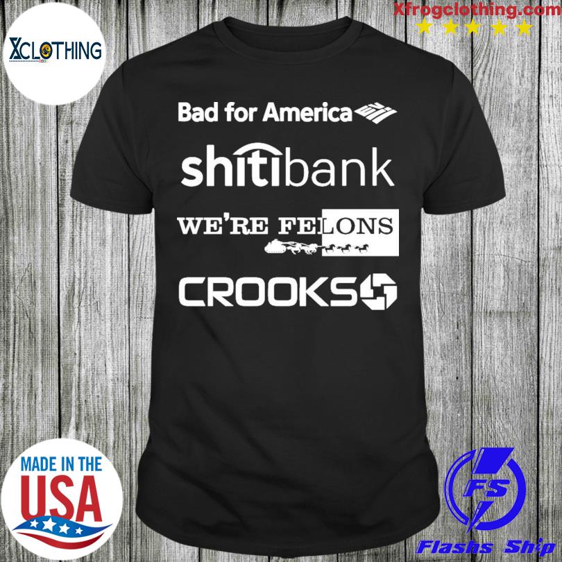 Official design Official Bad For America Shitibank We're Felons Crooks T-Shirt