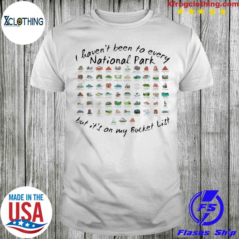 Official i haven't been to every national park but it's on my bucket list shirt