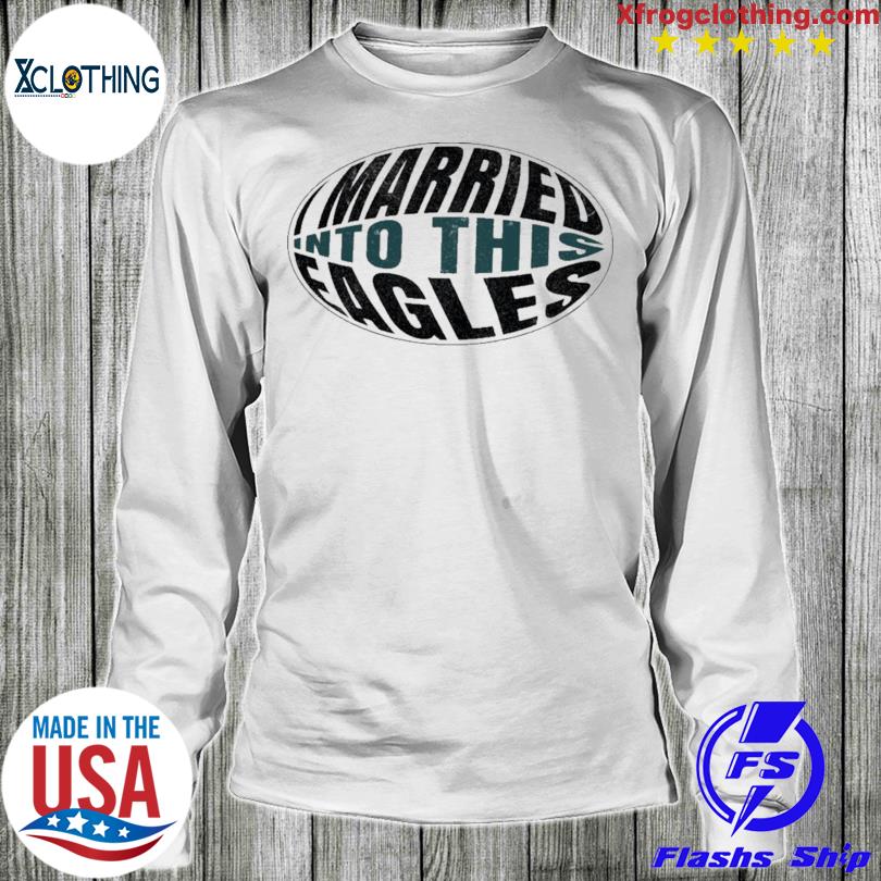 I married into this eagles shirt, hoodie, longsleeve tee, sweater