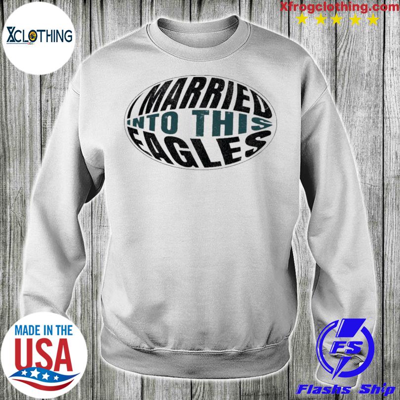 Official I Married Into This Eagles Shirt, hoodie, sweater and