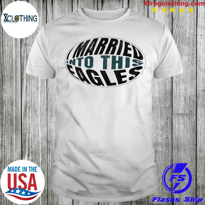 I married into this eagles shirt, hoodie, sweater, long sleeve and tank top