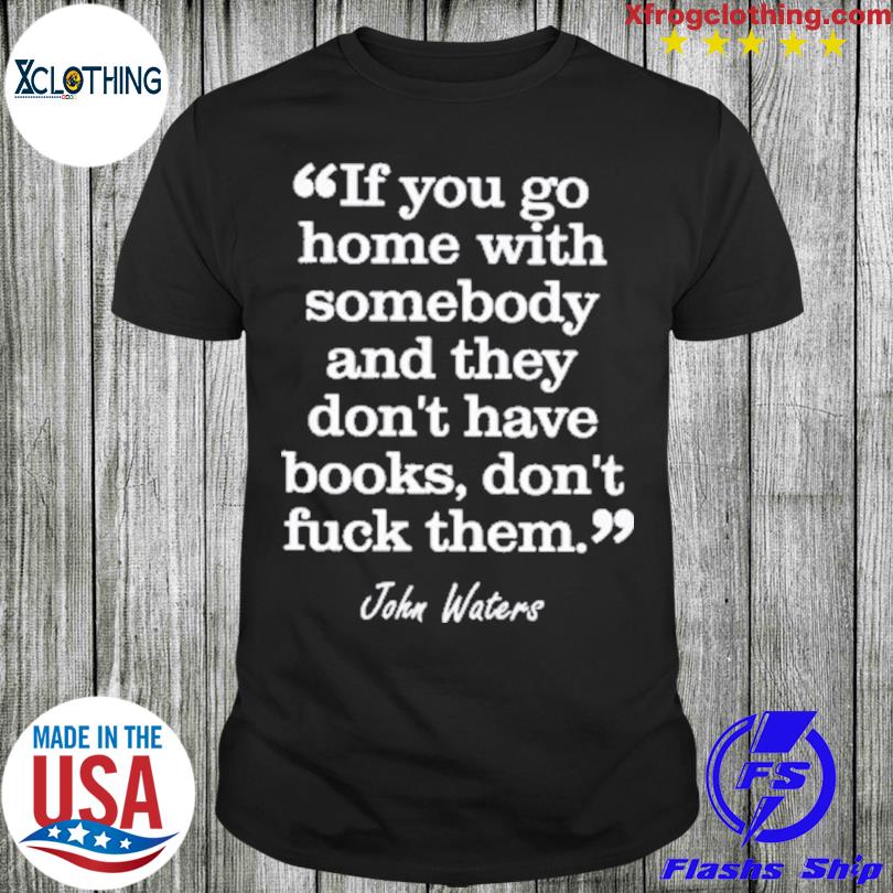 Official If You Go Home With Somebody And They Don’T Have Books Don’T Fuck Them Shirt