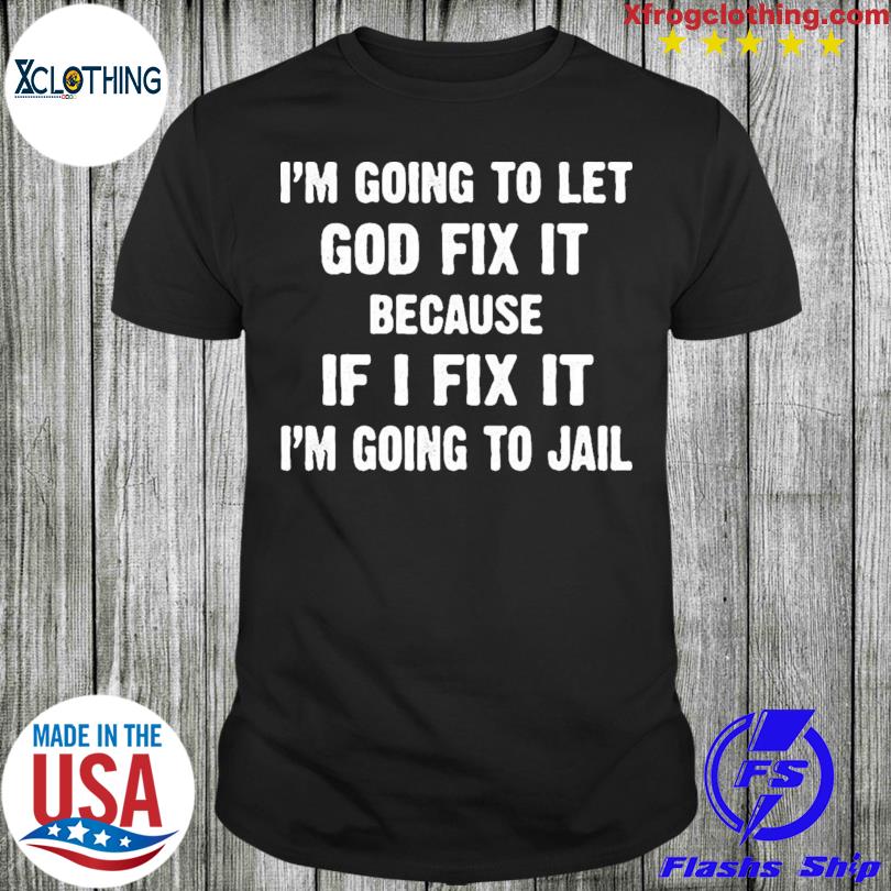 Official I'm Going To Let God Fix It Because If I Fix It I'm Going To Jail T-shirt