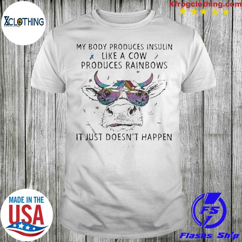 Official My Body Produces Insulin Like A Cow Produces Rainbows It Just Don't Happen Diabetes Awareness T-shirt