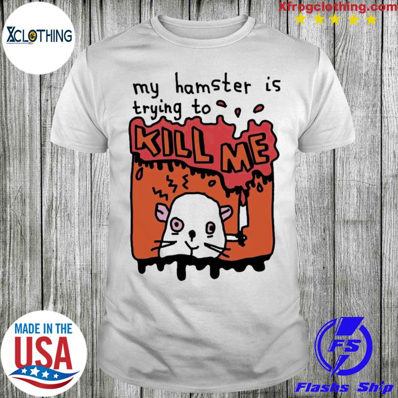 Official My Hamster Is Trying To Kill Me shirt