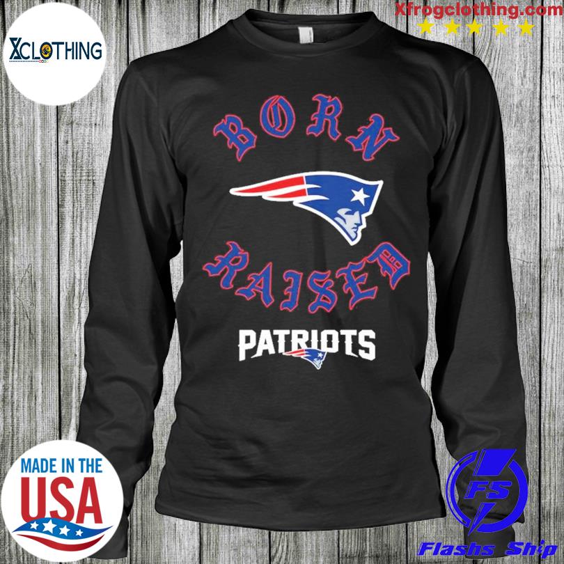 Official new England Patriots Born X Raised Shirt, hoodie, sweater, long  sleeve and tank top