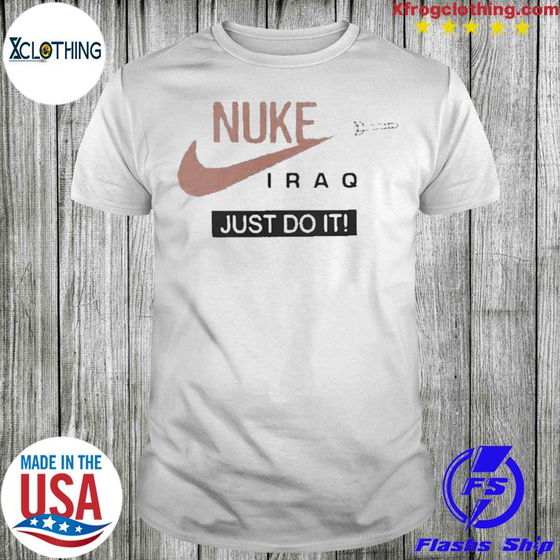 Sureste Mejor A merced de Official Nuke Iraq just do it limited edition 2022 shirt, hoodie, sweater  and long sleeve