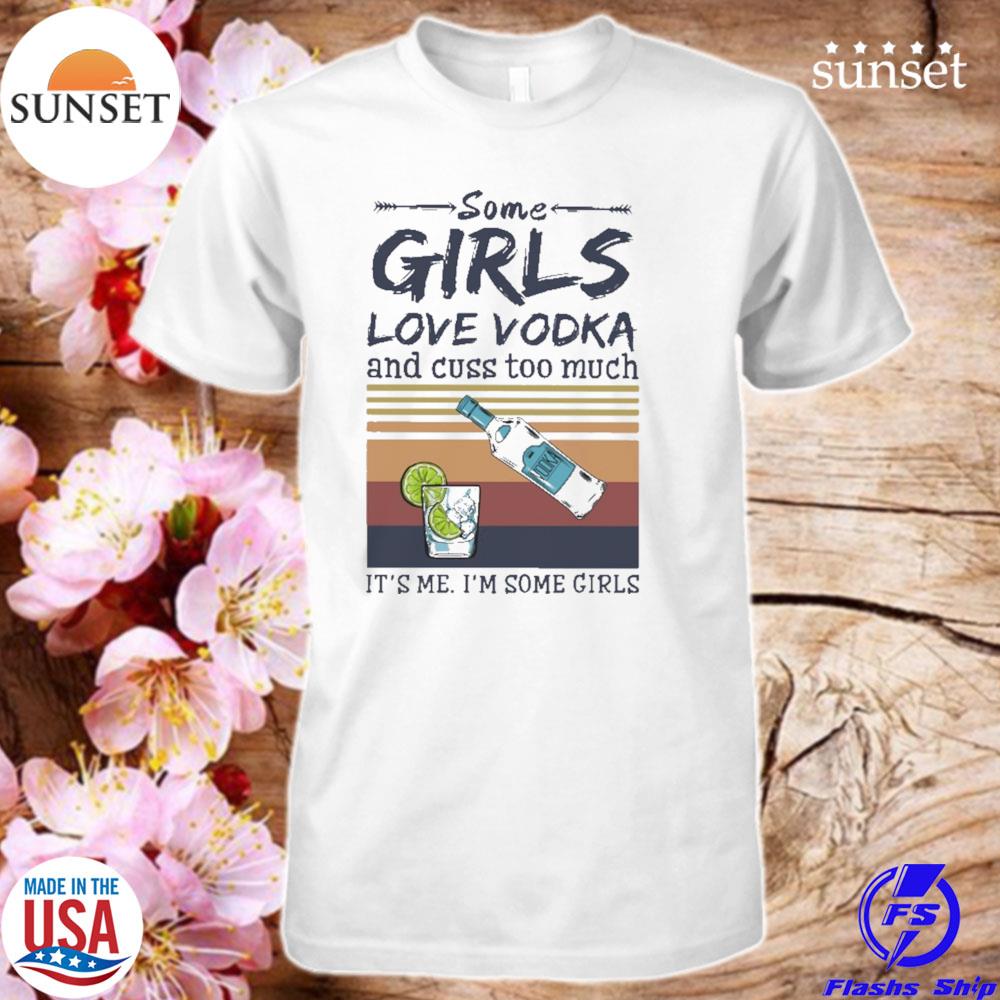 Some girls love Vodka and cuss too much It's me It's some girl vintage  shirt, hoodie, sweater and long sleeve