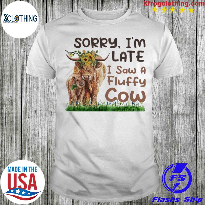 Official sorry I'm late I saw a fluffy cow shirt