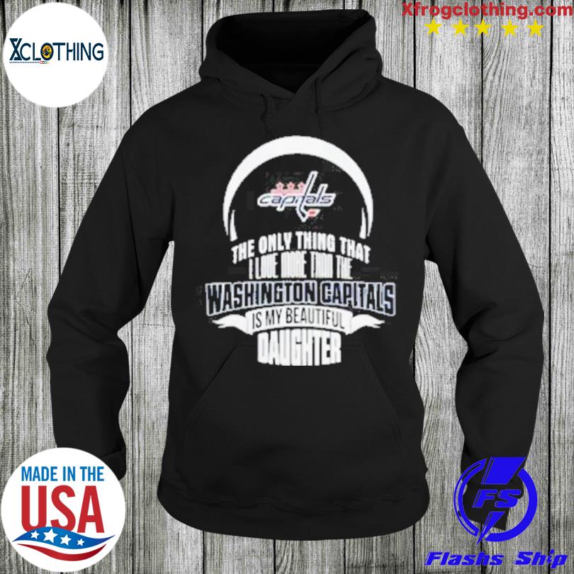 Official The Only Thing That I Love More Than The Washington Capitals Is My  Beautiful Daughter Shirt, hoodie, sweater and long sleeve
