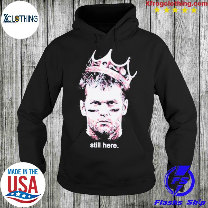 Official Tom Brady Still Here shirt, hoodie, sweater and long sleeve