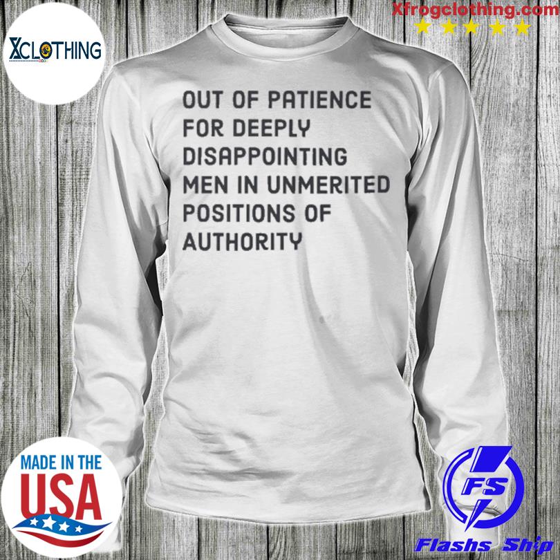 https://images.myfrogtees.com/premiumt/out-of-patience-for-deeply-disappointing-men-in-unmerited-positions-of-authority-t-shirt-Longslevee.jpg