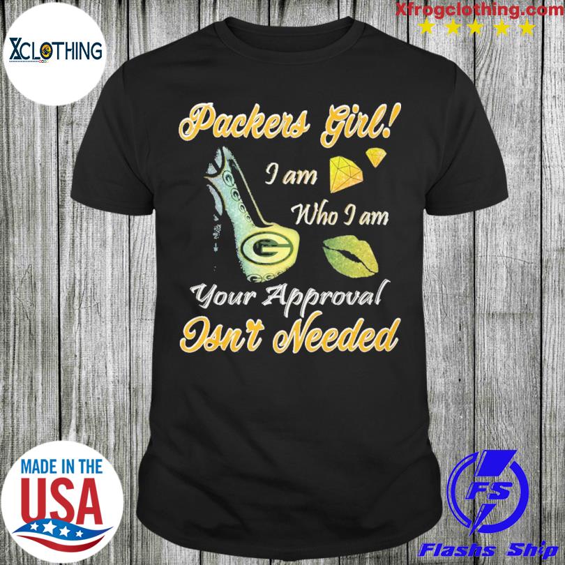 Packers Girl I am who I am your approval isn't needed shirt