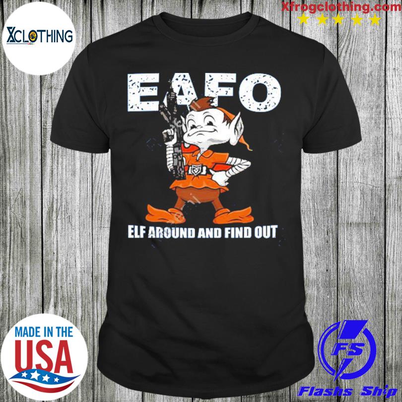 Official browns Eafo Elf Around And Find Out T-Shirts, hoodie, tank top,  sweater and long sleeve t-shirt