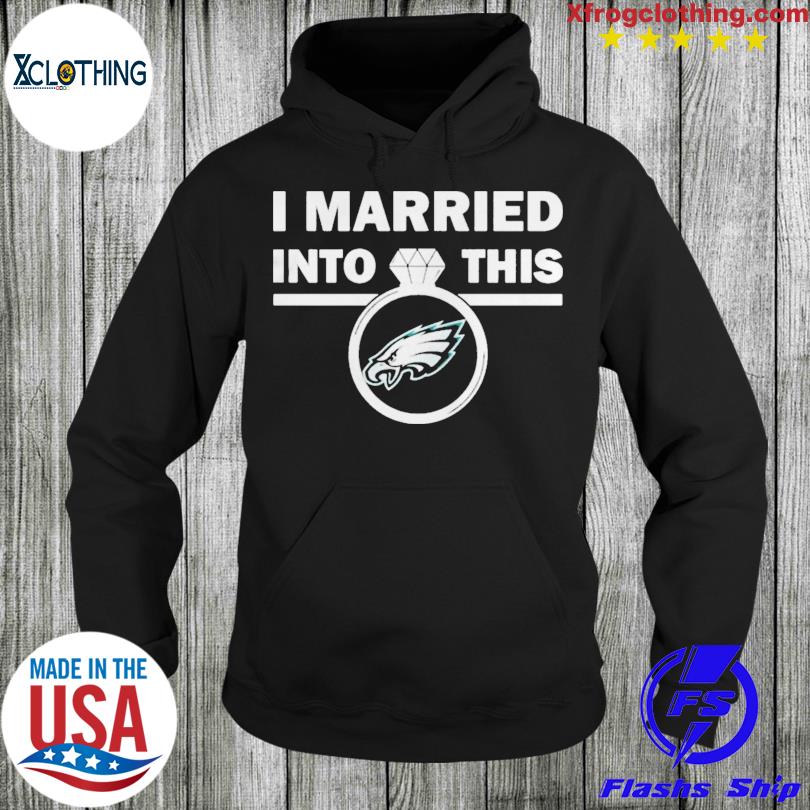 Philadelphia eagles I married into this nfl 2022 shirt, hoodie, sweater,  long sleeve and tank top