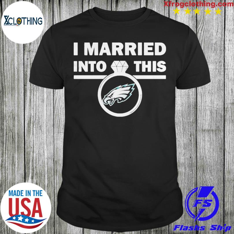 Philadelphia Eagles I married into this shirt, hoodie, sweater and long  sleeve