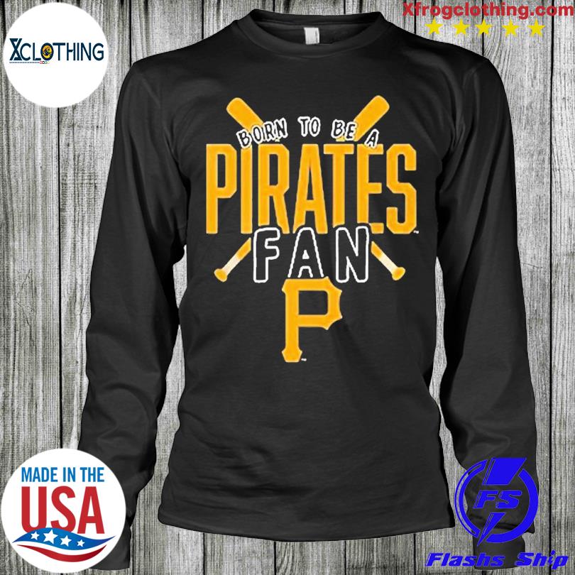 Pittsburgh Pirates Born To Be A Pirates Fan Shirt, hoodie, sweater