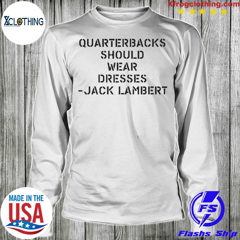 Jack Lambert quarterbacks should wear dresses shirt, hoodie, sweater, long  sleeve and tank top