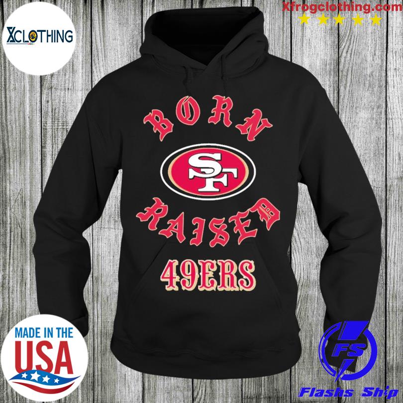 San francisco 49ers born x raised shirt, hoodie, sweater, long