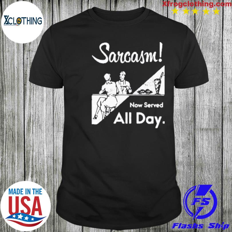 Sarcasm Now Served All Day 2023 shirt