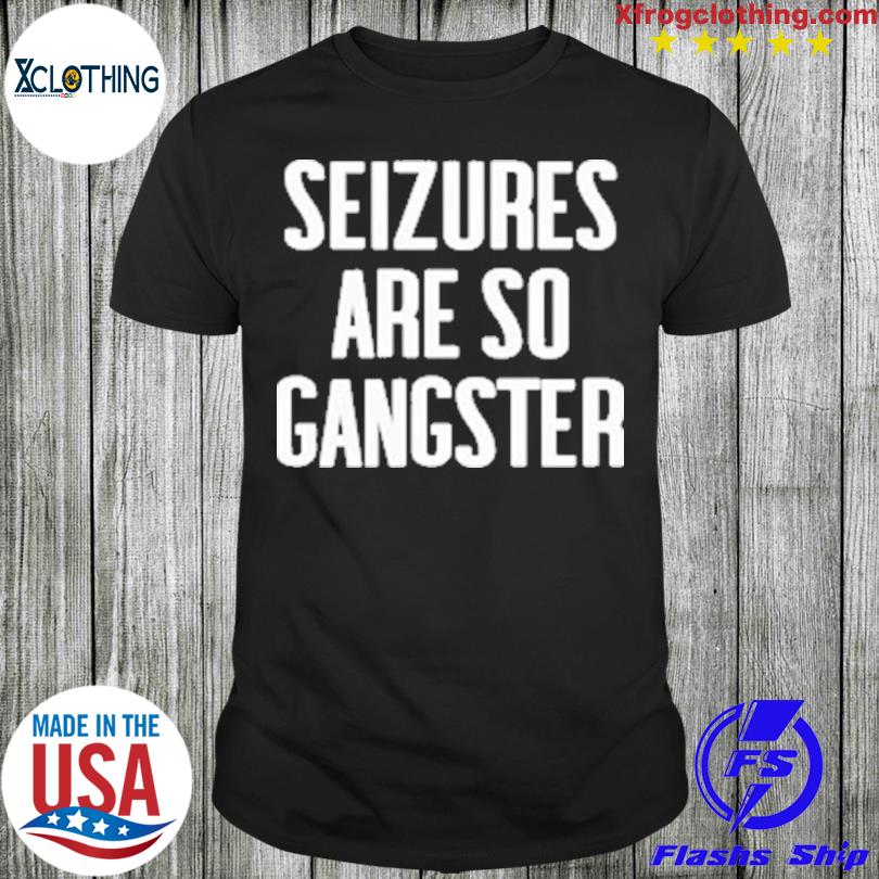 Seizures are so gangster shirt
