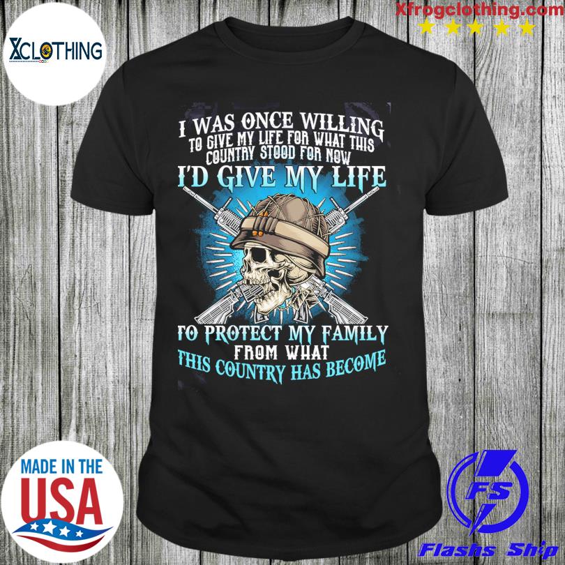 Skull I was once willing I'd give my life to protect my family from what this country has become shirt