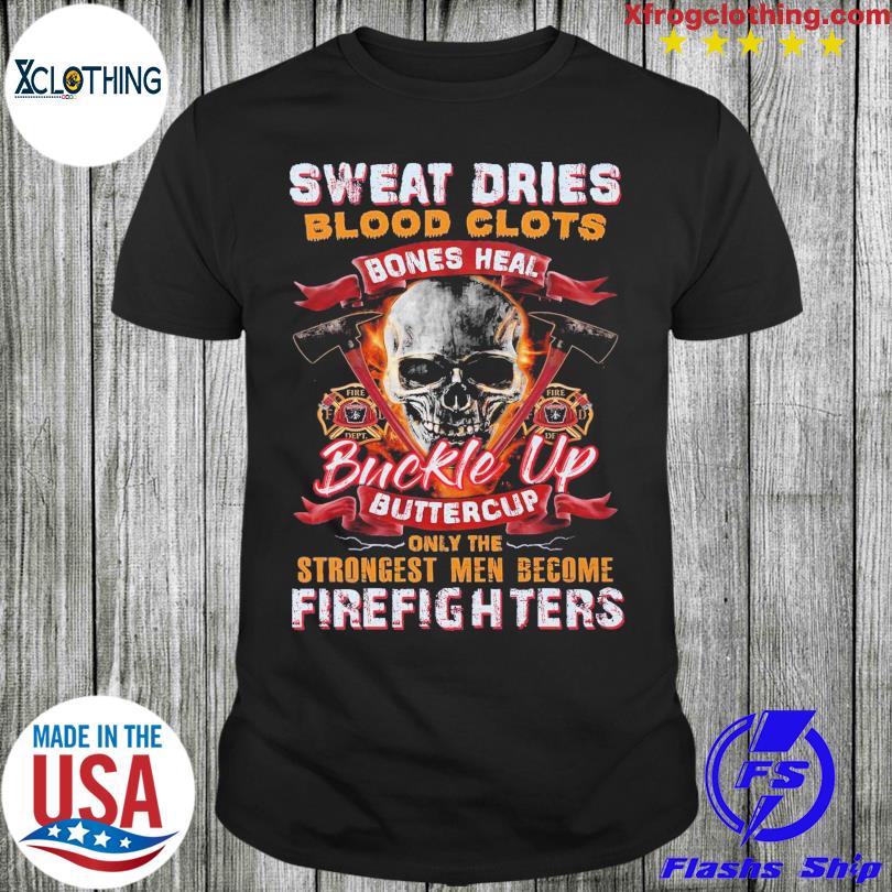Skull Sweat dries blood clots bones heal buckle up buttercup firefighters shirt