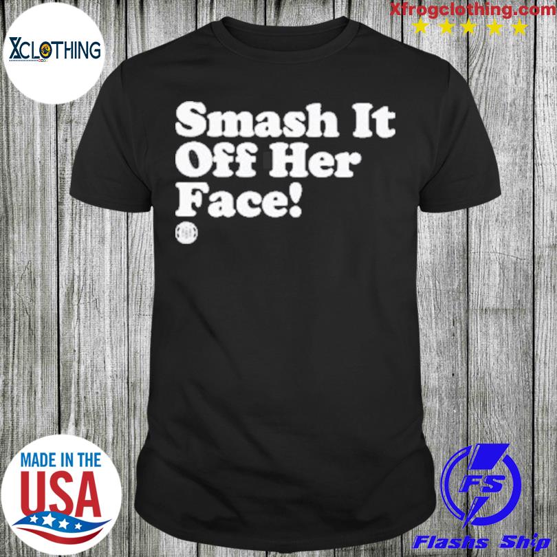 Smash It Off Her Face Shirt